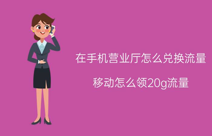 在手机营业厅怎么兑换流量 移动怎么领20g流量？